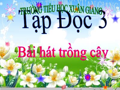 Bài giảng Tiếng Việt 3 - Tập đọc: Bài hát trồng cây - NH 2021-2022