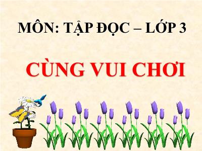 Bài giảng Tiếng Việt 3 - Tập đọc: Cùng vui chơi - NH 2021-2022 (GV: Nguyễn Thị Hằng)