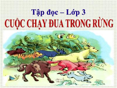 Bài giảng Tiếng Việt 3 - Tập đọc: Cuộc chạy đua trong rừng - NH 2021-2022 (GV: Nguyễn Thị Hằng)