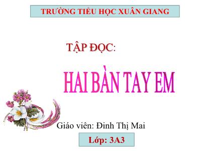 Bài giảng Tiếng Việt 3 - Tập đọc: Hai bàn tay em - NH 2021-2022 (GV: Đinh Thị Mai)