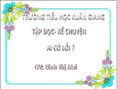 Bài giảng Tiếng Việt 3 - Tập đọc + Kể chuyện: Ai có lỗi? - NH 2021-2022 (GV: Đinh Thị Mai)