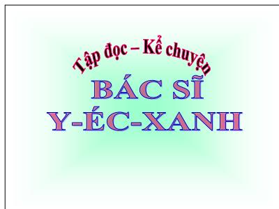 Bài giảng Tiếng Việt 3 - Tập đọc + Kể chuyện: Bác sĩ Y-éc-xanh - NH 2021-2022 (GV: Nguyễn Thị Hằng)