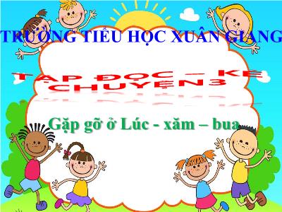 Bài giảng Tiếng Việt 3 - Tập đọc + Kể chuyện: Gặp gỡ ở Lúc-xăm-bua - NH 2021-2022 (GV: Nguyễn Thị Hằng)