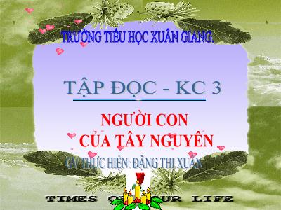 Bài giảng Tiếng Việt 3 - Tập đọc + Kể chuyện: Người con của Tây Nguyên - NH 2021-2022 (GV: Đặng Thị Xuân)