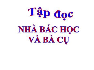 Bài giảng Tiếng Việt 3 - Tập đọc - Kể chuyện: Nhà bác học và bà cụ - NH 2021-2022