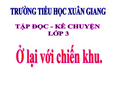 Bài giảng Tiếng Việt 3 - Tập đọc + Kể chuyện: Ở lại với chiến khu - NH 2021-2022 (GV: Nguyễn Thị Hằng)