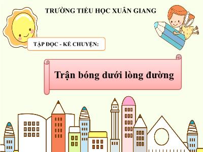 Bài giảng Tiếng Việt 3 - Tập đọc + Kể chuyện: Trận bóng dưới lòng đường - NH 2021-2022
