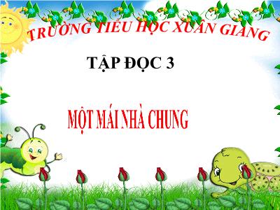 Bài giảng Tiếng Việt 3 - Tập đọc: Một mái nhà chung - NH 2021-2022 (GV: Nguyễn Thị Hằng)