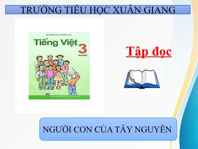 Bài giảng Tiếng Việt 3 - Tập đọc: Người con của Tây Nguyên - NH 2021-2022