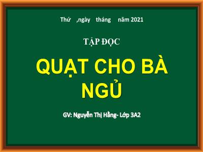 Bài giảng Tiếng Việt 3 - Tập đọc: Quạt cho bà ngủ - NH 2021-2022 (GV: Nguyễn Thị Hằng)