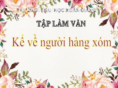 Bài giảng Tiếng Việt 3 - Tập làm văn: Kể về người hàng xóm - NH 2021-2022 (GV: Nguyễn Thị Hằng)