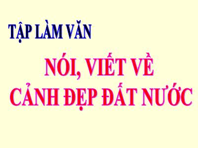 Bài giảng Tiếng Việt 3 - Tập làm văn: Nói, viết về cảnh đẹp đất nước - NH 2021-2022 (GV: Nguyễn Thị Hằng)
