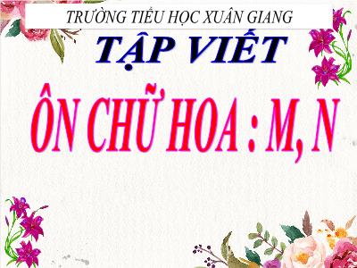 Bài giảng Tiếng Việt 3 - Tập viết: Ôn chữ hoa M, N - NH 2021-2022