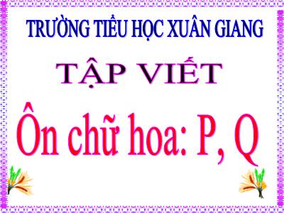 Bài giảng Tiếng Việt 3 - Tập viết: Ôn chữ hoa P, Q - NH 2021-2022 (GV: Nguyễn Thị Hằng)