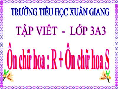 Bài giảng Tiếng Việt 3 - Tập viết: Ôn chữ hoa R. Ôn chữ hoa S - NH 2021-2022