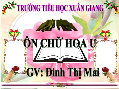 Bài giảng Tiếng Việt 3 - Tập viết: Ôn chữ hoa U - NH 2021-2022 (GV: Đinh Thị Mai)