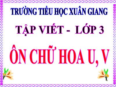 Bài giảng Tiếng Việt 3 - Tập viết: Ôn chữ hoa U, V - NH 2021-2022 (GV: Nguyễn Thị Hằng)