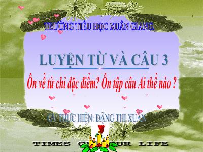 Bài giảng Tiếng Việt 3 - Tuần 13, LTVC: Ôn về từ chỉ đặc điểm? Ôn tập câu Ai thế nào? - NH 2021-2022 (GV: Đặng Thị Xuân)