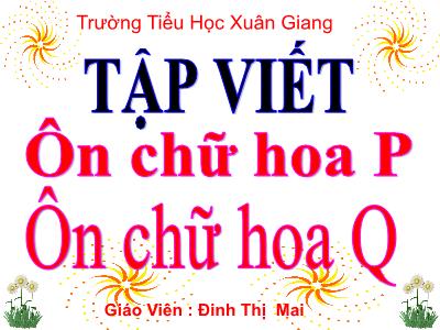Bài giảng Tiếng Việt 3 - Tuần 22, Tập viết: Ôn chữ hoa P. Ôn chữ hoa Q - NH 2021-2022 (GV: Đinh Thị Mai)