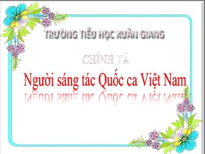 Bài giảng Tiếng Việt 3 - Tuần 23, Chính tả (Nghe viết): Người sáng tác Quốc ca Việt Nam - NH 2021-2022 (GV: Nguyễn Thị Hằng)