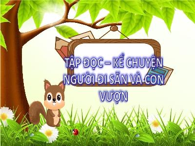 Bài giảng Tiếng Việt Lớp 3 - Tập đọc + Kể chuyện: Người đi săn và con vượn - NH 2021-2022 (GV: Nguyễn Thị Hằng)
