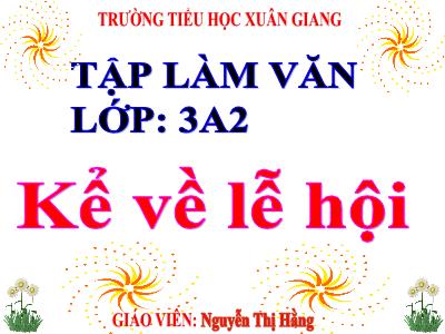 Bài giảng Tiếng Việt Lớp 3 - Tập làm văn: Kể về lễ hội - NH 2021-2022 (GV: Nguyễn Thị Hằng)
