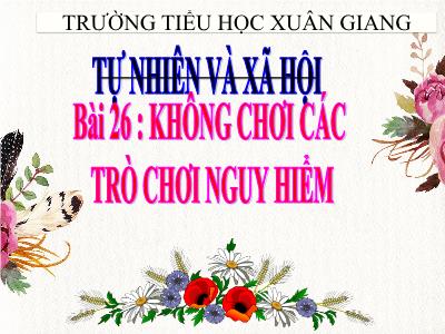 Bài giảng TNXH 3 - Bài 26: Không chơi các trò chơi nguy hiểm - NH 2021-2022