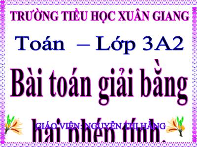 Bài giảng Toán 3 - Bài: Bài toán giải bằng hai phép tính - NH 2021-2022 (GV: Nguyễn Thị Hằng)