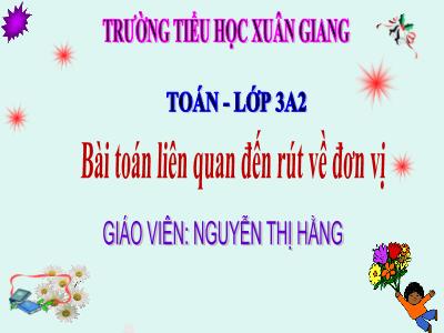 Bài giảng Toán 3 - Bài: Bài toán liên quan đến rút về đơn vị - Năm học 2021-2022 (GV: Nguyễn Thị Hằng)