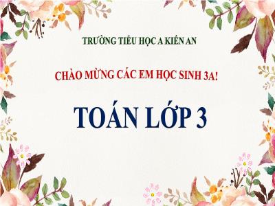 Bài giảng Toán 3 - Bài: Bài toán liên quan đến rút về đơn vị - NH 2021-2022 (GV: Nguyễn Thị Hằng)