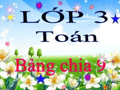 Bài giảng Toán 3 - Bài: Bảng chia 9 - NH 2021-2022 (GV: Nguyễn Thị Hằng)