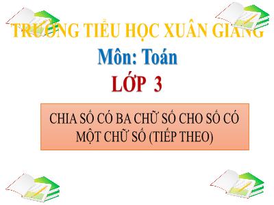 Bài giảng Toán 3 - Bài: Chia số có ba chữ số cho số có một chữ số (Tiếp theo) - NH 2021-2022