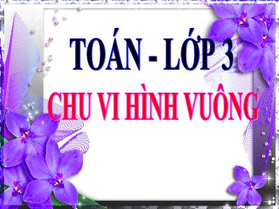 Bài giảng Toán 3 - Bài: Chu vi hình vuông - NH 2021-2022 (GV: Nguyễn Thị Hằng)