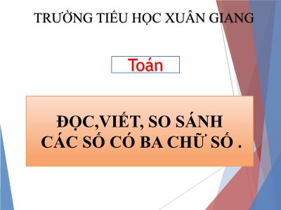 Bài giảng Toán 3 - Bài: Đọc, viết, so sánh các số có ba chữ số - NH 2021-2022