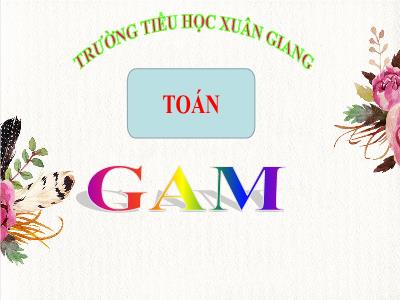 Bài giảng Toán 3 - Bài: Gam - NH 2021-2022