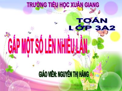 Bài giảng Toán 3 - Bài: Gấp một số lên nhiều lần - NH 2021-2022 (GV: Nguyễn Thị Hằng)