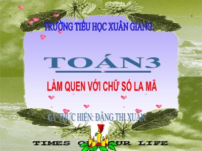 Bài giảng Toán 3 - Bài: Làm quen với chữ số La Mã - NH 2021-2022 (GV: Đặng Thị Xuân)