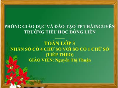 Bài giảng Toán 3 - Bài: Nhân số có bốn chữ số với số có một chữ số (Tiếp theo) - NH 2021-2022 (GV: Nguyễn Thị Thuận)