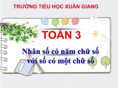 Bài giảng Toán 3 - Bài: Nhân số có năm chữ số với số có một chữ số - NH 2021-2022 (GV: Đặng Thị Xuân)
