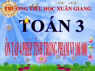 Bài giảng Toán 3 - Bài: Ôn tập bốn phép tính trong phạm vi 100 000 - NH 2021-2022 (GV: Nguyễn Thị Hằng)