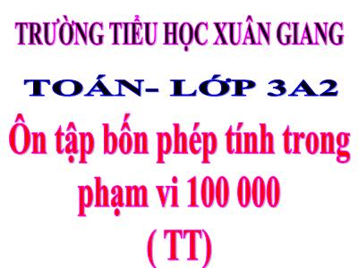 Bài giảng Toán 3 - Bài: Ôn tập bốn phép tính trong phạm vi 100 000 (Tiếp) - NH 2021-2022 (GV: Nguyễn Thị Hằng)
