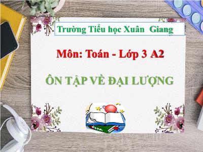 Bài giảng Toán 3 - Bài: Ôn tập về đại lượng - NH 2021-2022 (GV: Nguyễn Thị Hằng)