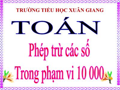 Bài giảng Toán 3 - Bài: Phép trừ các số trong phạm vi 10 000 - NH 2021-2022 (GV: Nguyễn Thị Hằng)