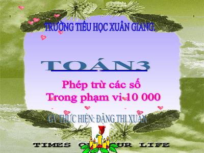 Bài giảng Toán 3 - Bài: Phép trừ các số trong phạm vi 10 000 - NH 2021-2022 (GV: Đặng Thị Xuân)