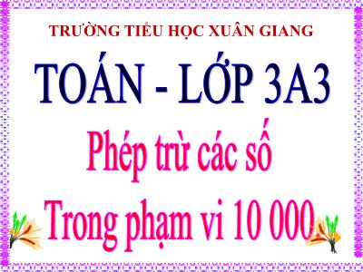 Bài giảng Toán 3 - Bài: Phép trừ các số trong phạm vi 10 000 - NH 2021-2022
