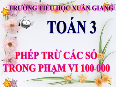 Bài giảng Toán 3 - Bài: Phép trừ các số trong phạm vi 100 000 - NH 2021-2022