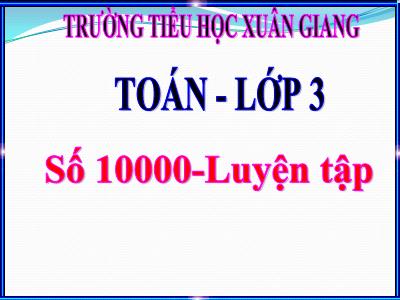 Bài giảng Toán 3 - Bài: Số 10 000 + Luyện tập - NH 2021-2022 (GV: Nguyễn Thị Hằng)