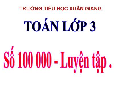 Bài giảng Toán 3 - Bài: Số 100 000 + Luyện tập - NH 2021-2022