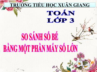 Bài giảng Toán 3 - Bài: So sánh số bé bằng một phần mấy số lớn - NH 2021-2022