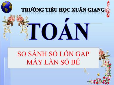 Bài giảng Toán 3 - Bài: So sánh số lớn gấp mấy lần số bé - NH 2021-2022
